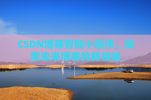 CSDN博客智能小程序，探索未来博客的新领域