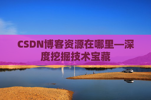 CSDN博客资源在哪里—深度挖掘技术宝藏