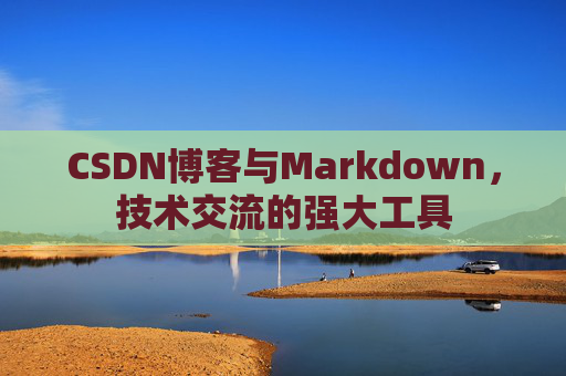 CSDN博客与Markdown，技术交流的强大工具